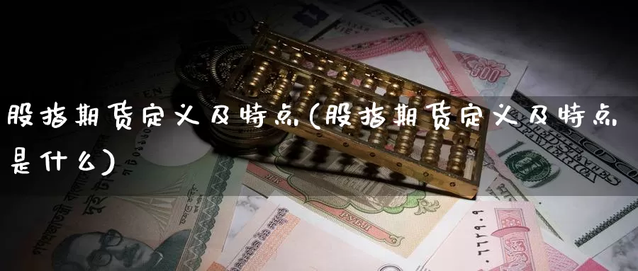 股指期货定义及特点(股指期货定义及特点是什么)_https://www.zjdexue.com_股票投资_第1张