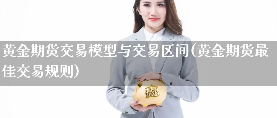 黄金期货交易模型与交易区间(黄金期货最佳交易规则)_https://www.zjdexue.com_黄金期货_第1张