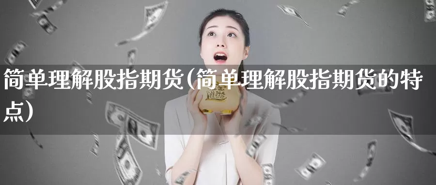 简单理解股指期货(简单理解股指期货的特点)_https://www.zjdexue.com_股票投资_第1张