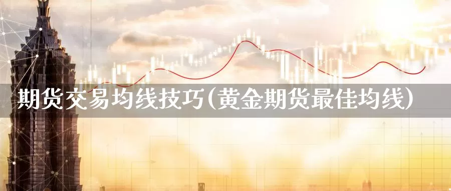 期货交易均线技巧(黄金期货最佳均线)_https://www.zjdexue.com_期货百科_第1张