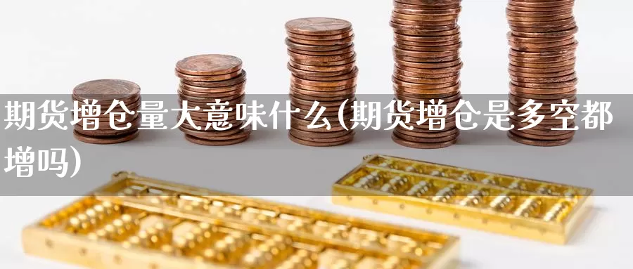 期货增仓量大意味什么(期货增仓是多空都增吗)_https://www.zjdexue.com_黄金期货_第1张