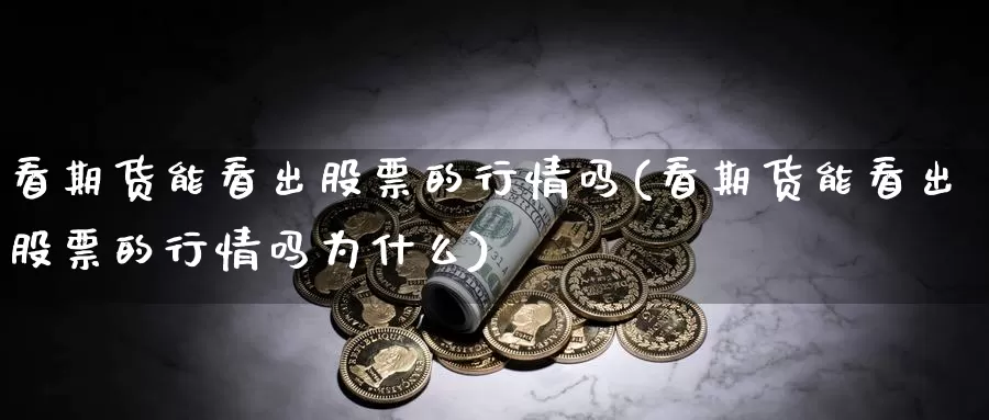 看期货能看出股票的行情吗(看期货能看出股票的行情吗为什么)_https://www.zjdexue.com_股票投资_第1张