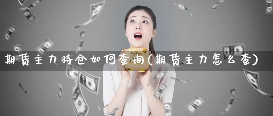 期货主力持仓如何查询(期货主力怎么查)_https://www.zjdexue.com_原油期货_第1张