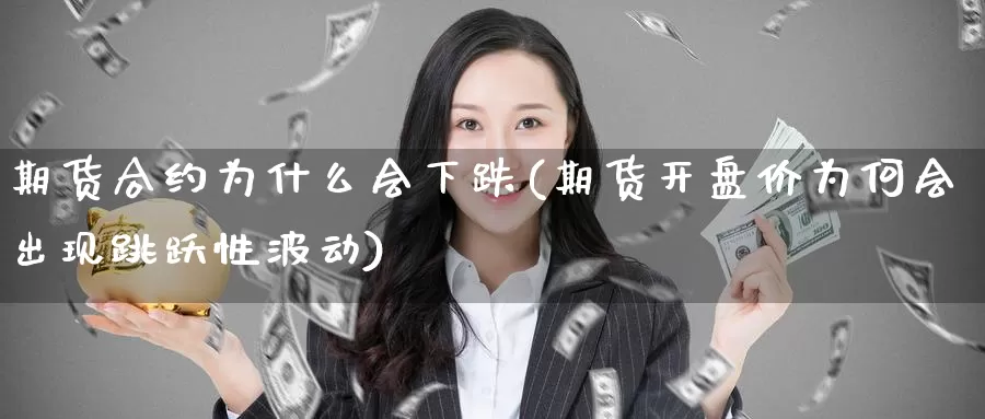 期货合约为什么会下跌(期货开盘价为何会出现跳跃性波动)_https://www.zjdexue.com_期货百科_第1张