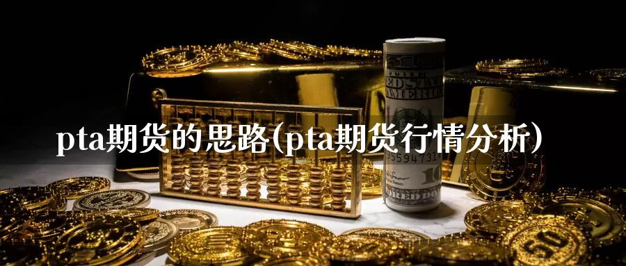 pta期货的思路(pta期货行情分析)_https://www.zjdexue.com_原油期货_第1张