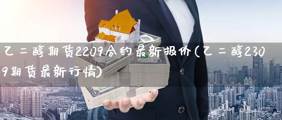 乙二醇期货2209合约最新报价(乙二醇2309期货最新行情)_https://www.zjdexue.com_黄金期货_第1张