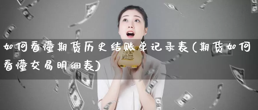 如何看懂期货历史结账单记录表(期货如何看懂交易明细表)_https://www.zjdexue.com_股指期货_第1张