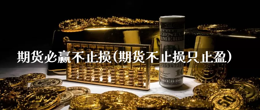 期货必赢不止损(期货不止损只止盈)_https://www.zjdexue.com_农产品期货_第1张