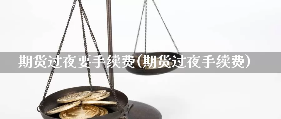 期货过夜要手续费(期货过夜手续费)_https://www.zjdexue.com_黄金期货_第1张