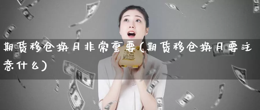 期货移仓换月非常重要(期货移仓换月要注意什么)_https://www.zjdexue.com_期货百科_第1张