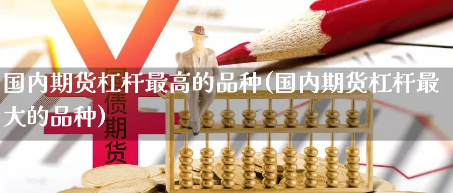 国内期货杠杆最高的品种(国内期货杠杆最大的品种)_https://www.zjdexue.com_农产品期货_第1张