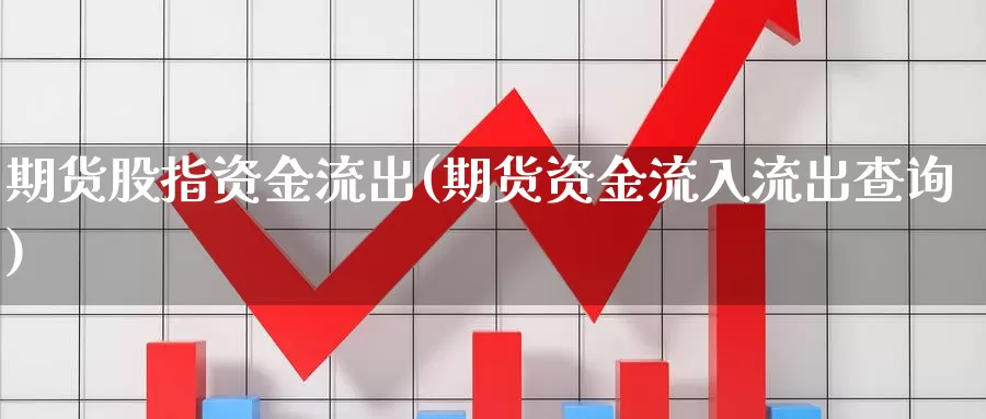 期货股指资金流出(期货资金流入流出查询)_https://www.zjdexue.com_股票投资_第1张