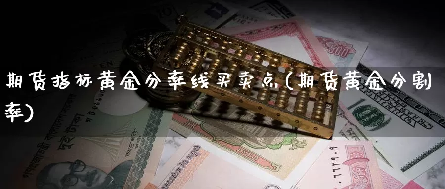 期货指标黄金分率线买卖点(期货黄金分割率)_https://www.zjdexue.com_期货百科_第1张