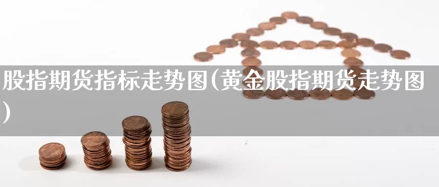 股指期货指标走势图(黄金股指期货走势图)_https://www.zjdexue.com_股票投资_第1张