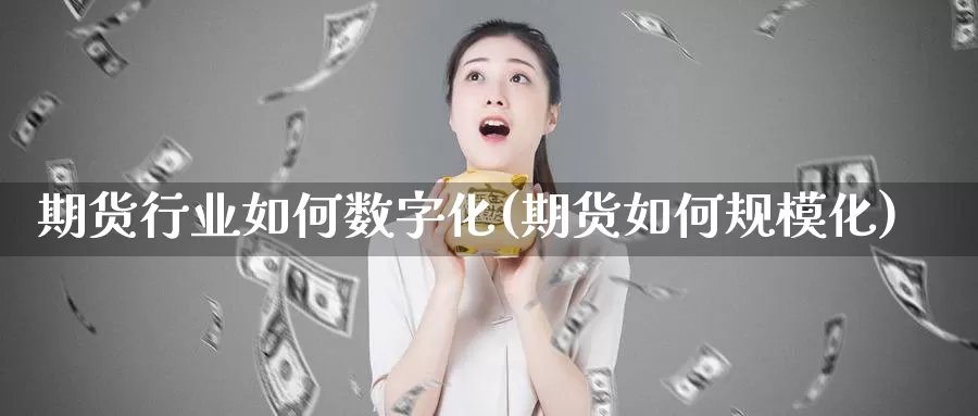 期货行业如何数字化(期货如何规模化)_https://www.zjdexue.com_黄金期货_第1张