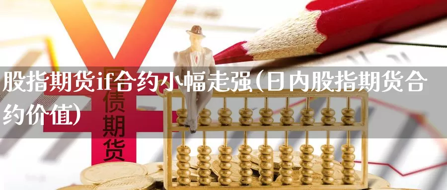 股指期货if合约小幅走强(日内股指期货合约价值)_https://www.zjdexue.com_股票投资_第1张