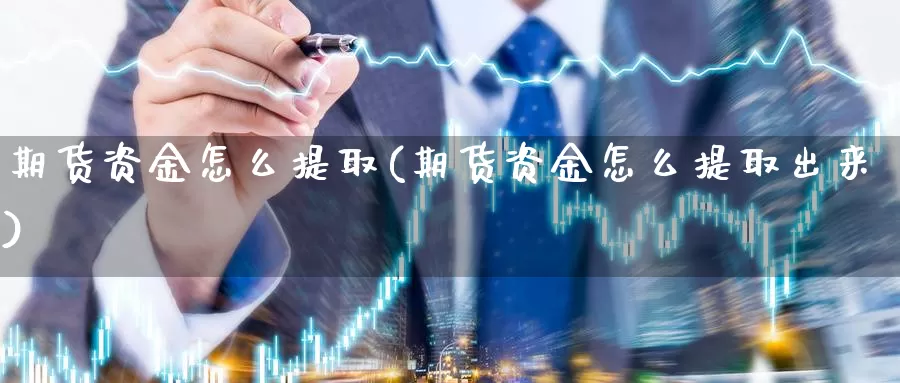 期货资金怎么提取(期货资金怎么提取出来)_https://www.zjdexue.com_股指期货_第1张