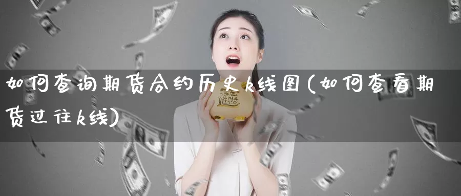 如何查询期货合约历史k线图(如何查看期货过往k线)_https://www.zjdexue.com_股指期货_第1张