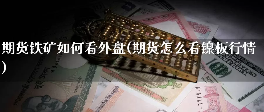 期货铁矿如何看外盘(期货怎么看镍板行情)_https://www.zjdexue.com_黄金期货_第1张