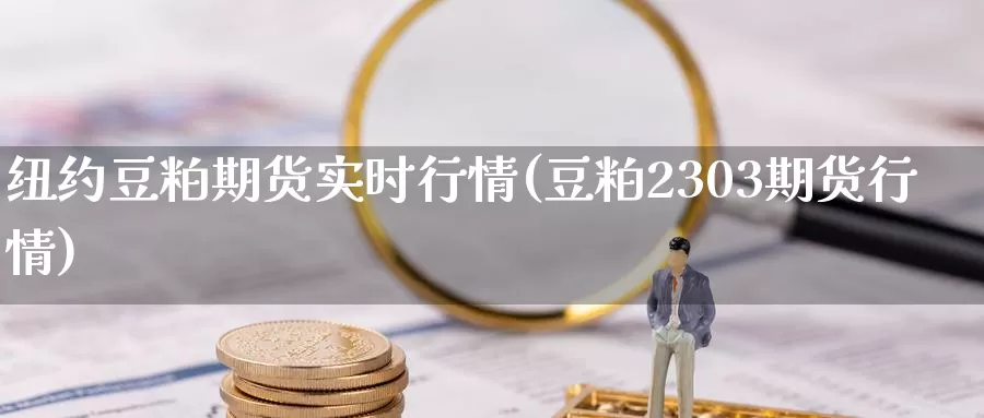 纽约豆粕期货实时行情(豆粕2303期货行情)_https://www.zjdexue.com_黄金期货_第1张