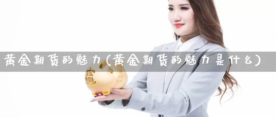 黄金期货的魅力(黄金期货的魅力是什么)_https://www.zjdexue.com_原油期货_第1张