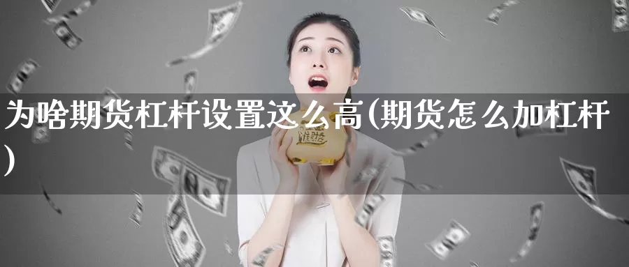 为啥期货杠杆设置这么高(期货怎么加杠杆)_https://www.zjdexue.com_原油期货_第1张