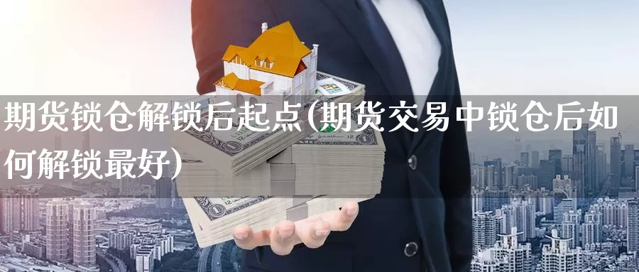 期货锁仓解锁后起点(期货交易中锁仓后如何解锁最好)_https://www.zjdexue.com_黄金期货_第1张