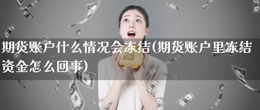 期货账户什么情况会冻结(期货账户里冻结资金怎么回事)_https://www.zjdexue.com_期货百科_第1张