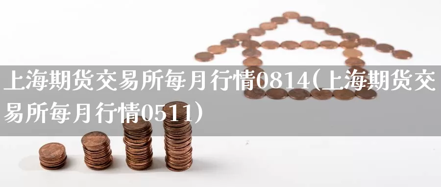 上海期货交易所每月行情0814(上海期货交易所每月行情0511)_https://www.zjdexue.com_股指期货_第1张