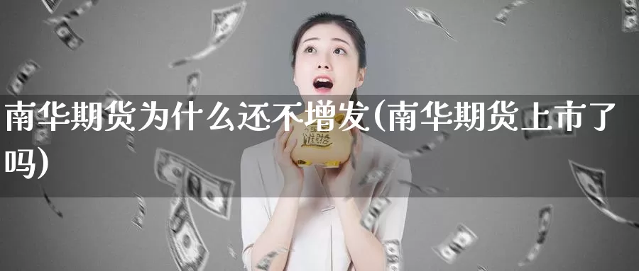 南华期货为什么还不增发(南华期货上市了吗)_https://www.zjdexue.com_原油期货_第1张