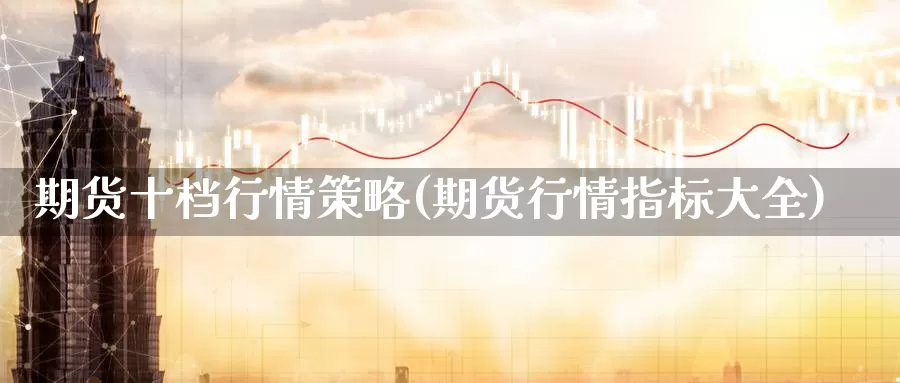 期货十档行情策略(期货行情指标大全)_https://www.zjdexue.com_黄金期货_第1张