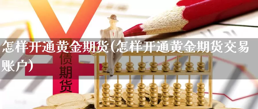 怎样开通黄金期货(怎样开通黄金期货交易账户)_https://www.zjdexue.com_原油期货_第1张