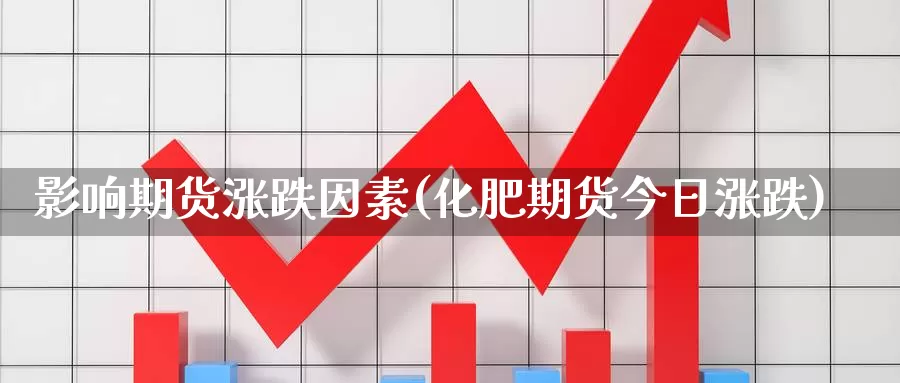 影响期货涨跌因素(化肥期货今日涨跌)_https://www.zjdexue.com_农产品期货_第1张