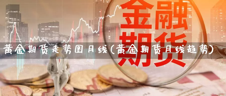 黄金期货走势图月线(黄金期货月线趋势)_https://www.zjdexue.com_原油期货_第1张