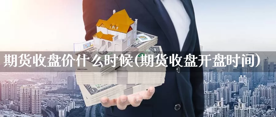 期货收盘价什么时候(期货收盘开盘时间)_https://www.zjdexue.com_原油期货_第1张