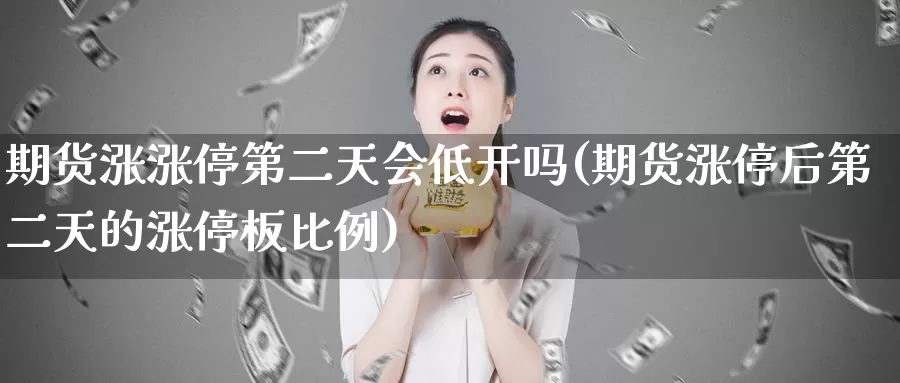 期货涨涨停第二天会低开吗(期货涨停后第二天的涨停板比例)_https://www.zjdexue.com_期货百科_第1张