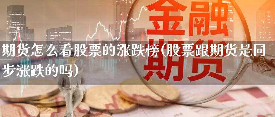 期货怎么看股票的涨跌榜(股票跟期货是同步涨跌的吗)_https://www.zjdexue.com_股票投资_第1张