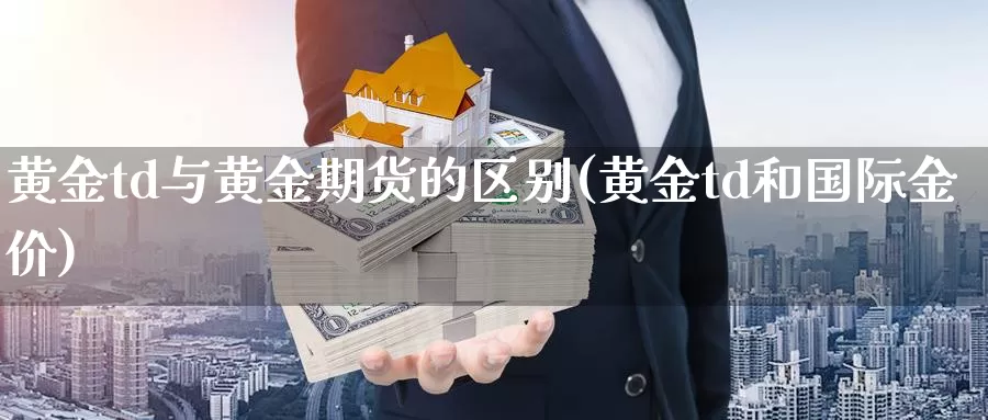 黄金td与黄金期货的区别(黄金td和国际金价)_https://www.zjdexue.com_股指期货_第1张