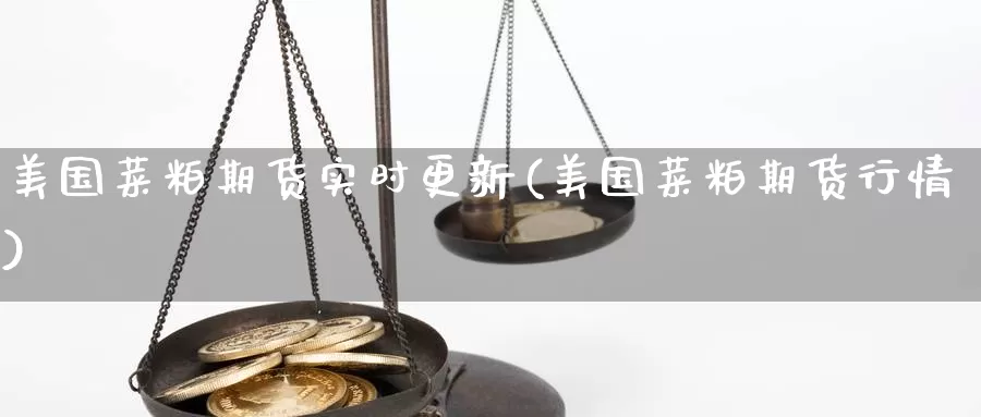 美国菜粕期货实时更新(美国菜粕期货行情)_https://www.zjdexue.com_股指期货_第1张