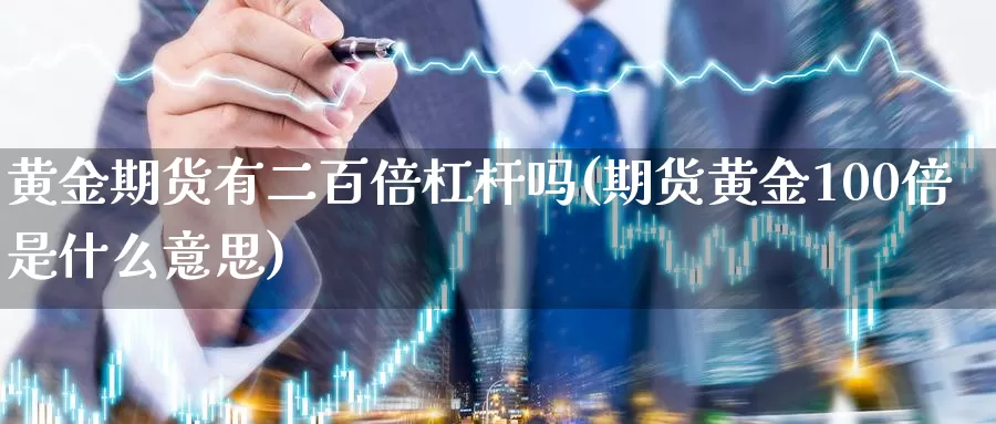 黄金期货有二百倍杠杆吗(期货黄金100倍是什么意思)_https://www.zjdexue.com_原油期货_第1张