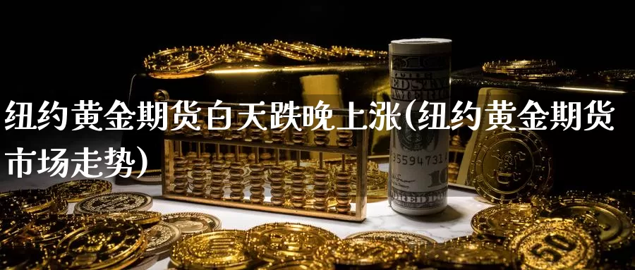 纽约黄金期货白天跌晚上涨(纽约黄金期货市场走势)_https://www.zjdexue.com_农产品期货_第1张