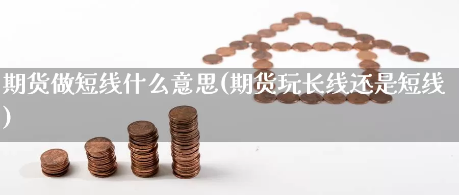 期货做短线什么意思(期货玩长线还是短线)_https://www.zjdexue.com_黄金期货_第1张