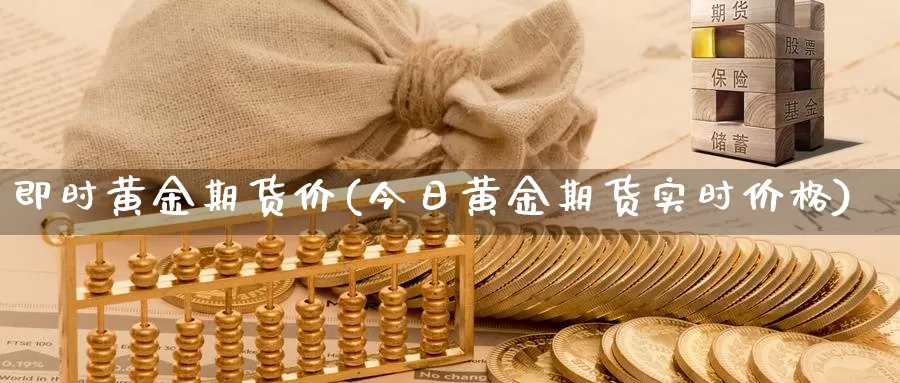 即时黄金期货价(今日黄金期货实时价格)_https://www.zjdexue.com_股指期货_第1张