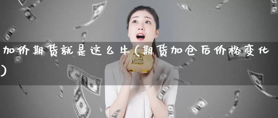 加价期货就是这么牛(期货加仓后价格变化)_https://www.zjdexue.com_黄金期货_第1张