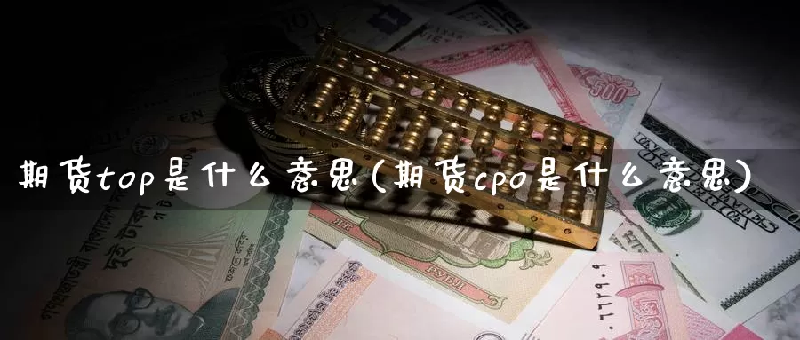 期货top是什么意思(期货cpo是什么意思)_https://www.zjdexue.com_农产品期货_第1张