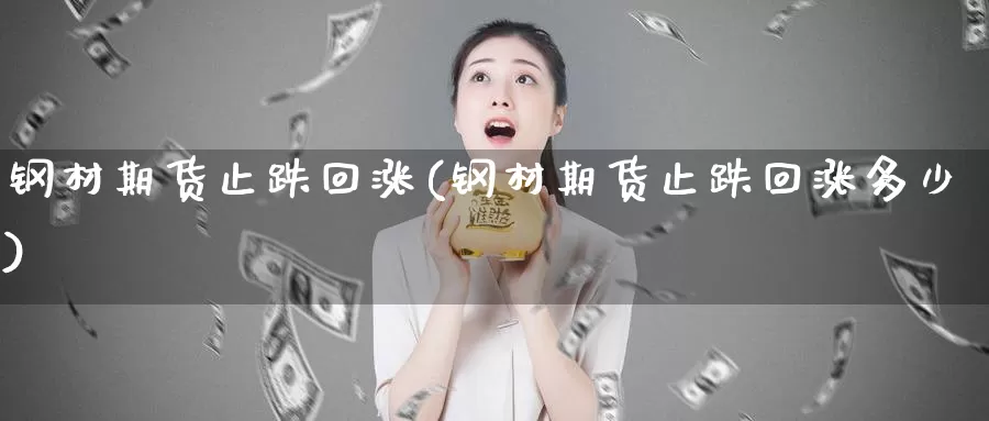 钢材期货止跌回涨(钢材期货止跌回涨多少)_https://www.zjdexue.com_股指期货_第1张