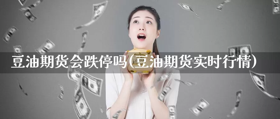 豆油期货会跌停吗(豆油期货实时行情)_https://www.zjdexue.com_原油期货_第1张