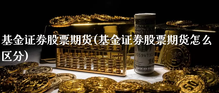 基金证券股票期货(基金证券股票期货怎么区分)_https://www.zjdexue.com_基金理财_第1张