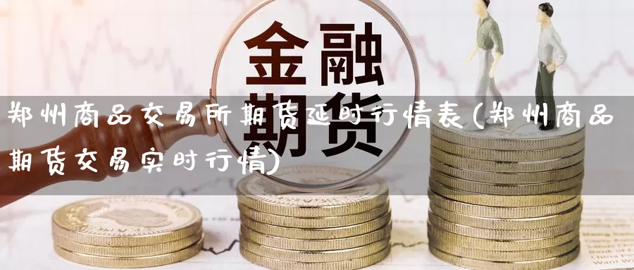 郑州商品交易所期货延时行情表(郑州商品期货交易实时行情)_https://www.zjdexue.com_股指期货_第1张