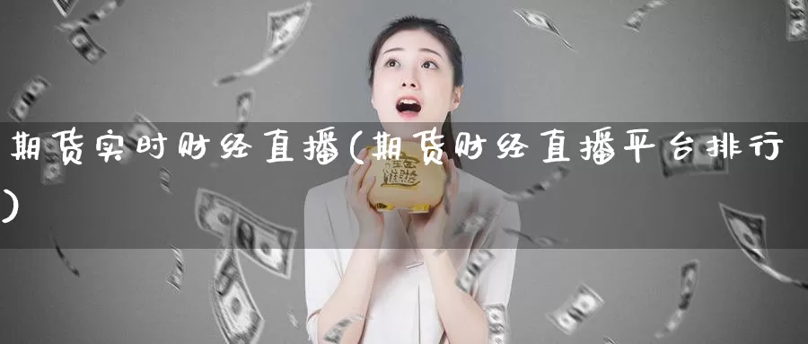 期货实时财经直播(期货财经直播平台排行)_https://www.zjdexue.com_股指期货_第1张